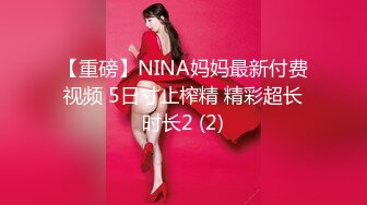 【重磅】NINA妈妈最新付费视频 5日寸止榨精 精彩超长时长2 (2)