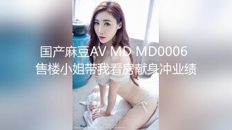 国产麻豆AV MD MD0006 售楼小姐带我看房献身冲业绩