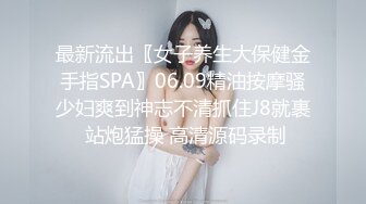 最新流出〖女子养生大保健金手指SPA〗06.09精油按摩骚少妇爽到神志不清抓住J8就裹 站炮猛操 高清源码录制