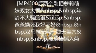 [MP4]00后两个刚播萝莉萌妹双女大秀&nbsp;&nbsp;年龄不大骚的很&nbsp;&nbsp;爸爸操死我好不好&nbsp;&nbsp;双马尾无毛一线天美穴&nbsp;&nbsp;玻璃棒插入菊花