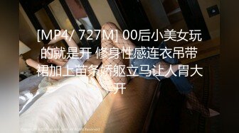 [MP4/ 727M] 00后小美女玩的就是开 修身性感连衣吊带裙加上苗条娇躯立马让人胃大开