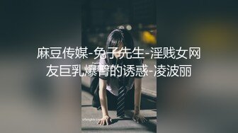 麻豆传媒-兔子先生-淫贱女网友巨乳爆臀的诱惑-凌波丽