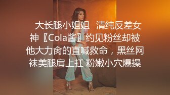 ✿大长腿小姐姐✿清纯反差女神〖Cola酱〗约见粉丝却被他大力肏的直喊救命，黑丝网袜美腿肩上扛 粉嫩小穴爆操