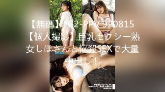 【無碼】FC2-PPV 920815 【個人撮影】巨乳セクシー熟女しほさんと悩殺SEXで大量中出し！