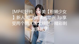 [MP4]好纯，好美【粉嫩少女】新人 吃了催情药助兴 3p享受两个男人的大鸡巴，精彩刺激爽死了