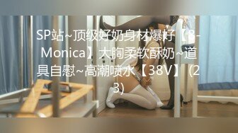 SP站~顶级好奶身材爆好【8-Monica】大胸柔软酥奶~道具自慰~高潮喷水【38V】 (23)