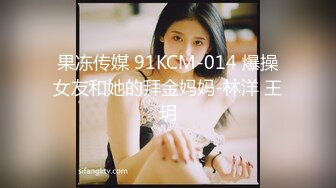 果冻传媒 91KCM-014 爆操女友和她的拜金妈妈-林洋 王玥