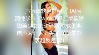 ❤️声娇体软易推倒❤️00后清纯学妹〖wink333〗柔软娇嫩美少女主动骑乘 软软的叫床声太让人上头了 萌萌的外表超反差 (2)