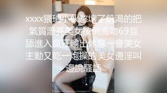 xxxx猥瑣小伙憋壞了飢渴的把氣質漂亮美女按倒激吻69互舔進入瘋狂輸出休息一會美女主動又乾一炮操的美女邊淫叫邊說騷話