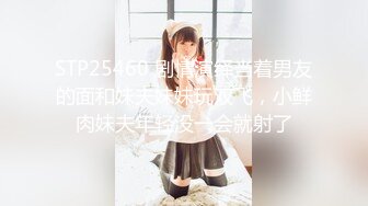 STP25460 剧情演绎当着男友的面和妹夫妹妹玩双飞，小鲜肉妹夫年轻没一会就射了