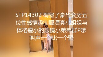 STP14302 碉堡了豪华套房五位性感情趣制服漂亮小姐姐与体格瘦小的眼镜小弟弟群P嗲叫声一个比一个骚