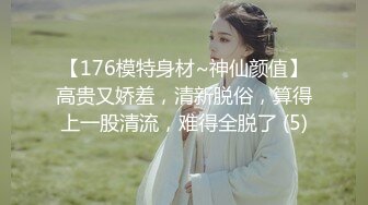 【176模特身材~神仙颜值】高贵又娇羞，清新脱俗，算得上一股清流，难得全脱了 (5)